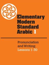 Title: Elementary Modern Standard Arabic: Volume 1, Pronunciation and Writing; Lessons 1-30 / Edition 1, Author: Peter F. Abboud