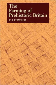 Title: The Farming of Prehistoric Britain, Author: P. J. Fowler
