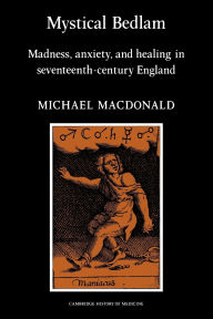 Title: Mystical Bedlam: Madness, Anxiety and Healing in Seventeenth-Century England, Author: Michael MacDonald