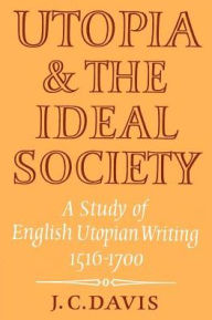Title: Utopia and the Ideal Society: A Study of English Utopian Writing 1516-1700, Author: J. C. Davis