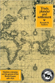 Title: Trade, Plunder and Settlement: Maritime Enterprise and the Genesis of the British Empire, 1480-1630 / Edition 1, Author: Kenneth R. Andrews