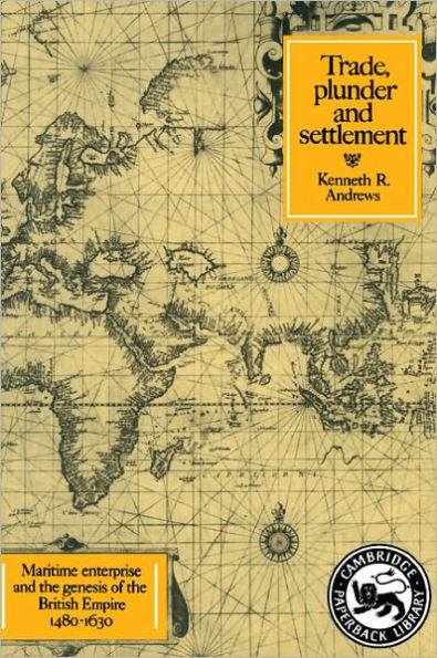 Trade, Plunder and Settlement: Maritime Enterprise and the Genesis of the British Empire, 1480-1630 / Edition 1