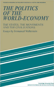 Title: The Politics of the World-Economy: The States, the Movements and the Civilizations / Edition 1, Author: Immanuel Wallerstein