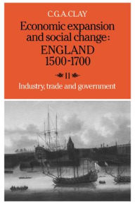 Title: Economic Expansion and Social Change: England 1500-1700: Volume 2, Industry, Trade and Government, Author: C. G. A. Clay