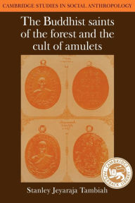 Title: The Buddhist Saints of the Forest and the Cult of Amulets, Author: Stanley Jeyaraja Tambiah