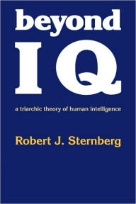 Title: Beyond IQ: A Triarchic Theory of Human Intelligence / Edition 1, Author: Robert J. Sternberg PhD