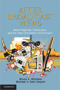 Title: After Broadcast News: Media Regimes, Democracy, and the New Information Environment, Author: Bruce A. Williams