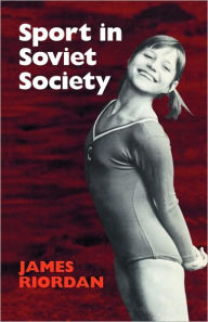Title: Sport in Soviet Society: Development of Sport and Physical Education in Russia and the USSR, Author: James Riordan