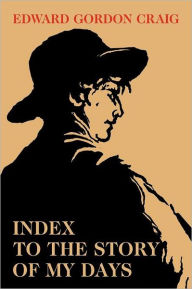 Title: Index to the Story of My Days: Some Memoirs of Edward Gordon Craig, Author: Edward Gordon Craig