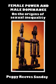 Title: Female Power and Male Dominance: On the Origins of Sexual Inequality / Edition 1, Author: Peggy Reeves Sanday