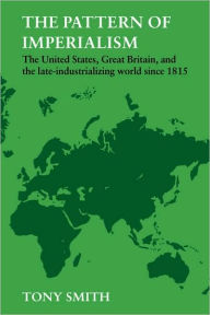 Title: The Pattern of Imperialism: The United States, Great Britian and the Late-Industrializing World Since 1815, Author: Tony Smith