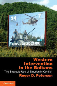 Title: Western Intervention in the Balkans: The Strategic Use of Emotion in Conflict, Author: Roger D. Petersen