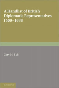 Title: A Handlist of British Diplomatic Representatives: 1509-1688, Author: Gary M. Bell