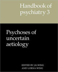 Title: Handbook of Psychiatry: Volume 3, Psychoses of Uncertain Aetiology, Author: J. K. Wing