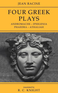 Title: Jean Racine: Four Greek Plays: Andromache-Iphigenia, Phaedra-Athaliah, Author: R. C. Knight