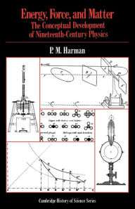 Title: Energy, Force and Matter: The Conceptual Development of Nineteenth-Century Physics / Edition 1, Author: Peter M. Harman