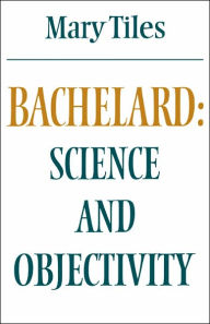 Title: Bachelard: Science and Objectivity, Author: Mary Tiles