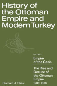 Title: History of the Ottoman Empire and Modern Turkey: Volume 1, Empire of the Gazis: The Rise and Decline of the Ottoman Empire 1280-1808 / Edition 1, Author: Stanford J. Shaw