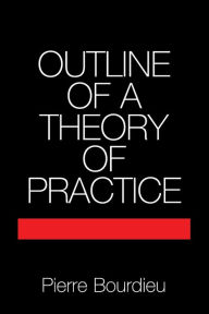 Title: Outline of a Theory of Practice / Edition 1, Author: Pierre Bourdieu