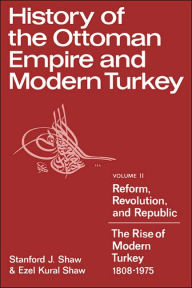 Title: History of the Ottoman Empire and Modern Turkey: Volume 2, Reform, Revolution, and Republic: The Rise of Modern Turkey 1808-1975, Author: Stanford J. Shaw