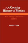 A Concise History of Mexico: From Hidalgo to Cárdenas 1805-1940 / Edition 1