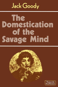 Title: The Domestication of the Savage Mind / Edition 1, Author: Jack Goody
