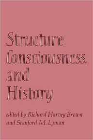 Title: Structure, Consciousness, and History, Author: Richard Harvey Brown