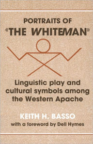 Title: Portraits of 'the Whiteman': Linguistic Play and Cultural Symbols among the Western Apache / Edition 1, Author: Keith H. Basso
