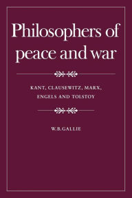 Title: Philosophers of Peace and War: Kant, Clausewitz, Marx, Engles and Tolstoy, Author: W. B. Gallie