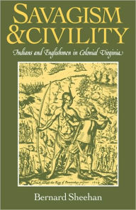 Title: Savagism and Civility: Indians and Englishmen in Colonial Virginia, Author: Bernard Sheehan