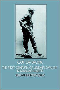 Title: Out of Work: The First Century of Unemployment in Massachusetts, Author: Alexander Keyssar