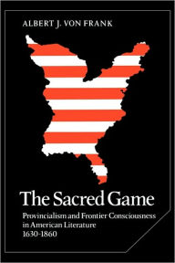 Title: The Sacred Game: Provincialism and Frontier Consciousness in American Literature, 1630-1860, Author: Albert J. von Frank