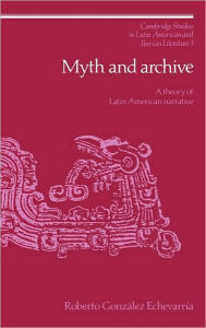 Title: Myth and Archive: A Theory of Latin American Narrative, Author: Roberto González Echevarría