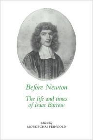Title: Before Newton: The Life and Times of Isaac Barrow, Author: Mordechai Feingold