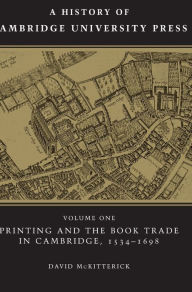 Title: A History of Cambridge University Press: Volume 1, Printing and the Book Trade in Cambridge, 1534-1698, Author: David McKitterick