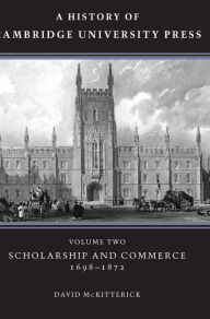 Title: A History of Cambridge University Press: Volume 2, Scholarship and Commerce, 1698-1872, Author: David McKitterick