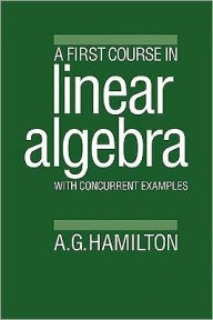 Title: A First Course in Linear Algebra: With Concurrent Examples, Author: Alan G. Hamilton