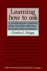 Title: Learning How to Ask: A Sociolinguistic Appraisal of the Role of the Interview in Social Science Research / Edition 1, Author: Charles L. Briggs
