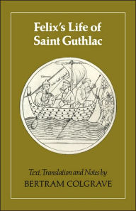 Title: Felix's Life of Saint Guthlac: Texts, Translation and Notes, Author: Bertram Colgrave