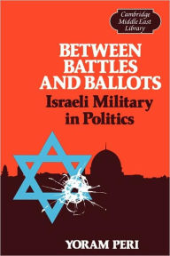 Title: Between Battles and Ballots: Israeli Military in Politics, Author: Yoram Peri