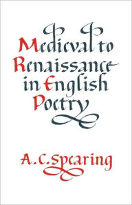 Title: Medieval to Renaissance in English Poetry, Author: A. C. Spearing