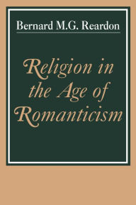 Title: Religion in the Age of Romanticism: Studies in Early Nineteenth-Century Thought, Author: Bernard M. G. Reardon
