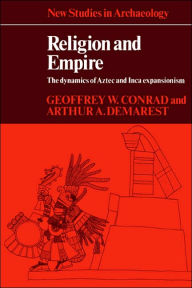 Title: Religion and Empire: The Dynamics of Aztec and Inca Expansionism / Edition 1, Author: Geoffrey W. Conrad