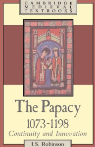 Title: The Papacy, 1073-1198: Continuity and Innovation / Edition 1, Author: I. S. Robinson