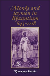 Title: Monks and Laymen in Byzantium, 843-1118, Author: Rosemary Morris