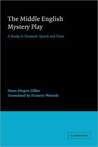 Title: The Middle English Mystery Play: A Study in Dramatic Speech and Form, Author: Hans-Jurgen Diller
