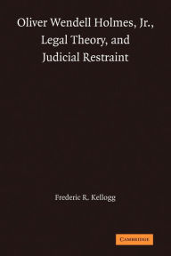 Title: Oliver Wendell Holmes, Jr., Legal Theory, and Judicial Restraint, Author: Frederic R. Kellogg