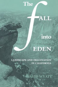 Title: The Fall into Eden: Landscape and Imagination in California, Author: David Wyatt