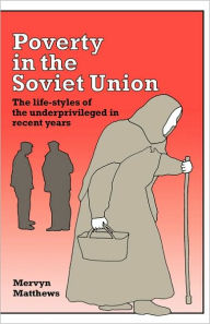 Title: Poverty in the Soviet Union: The Life-styles of the Underprivileged in Recent Years, Author: Mervyn Matthews