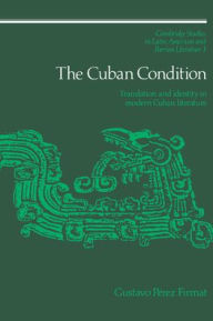 Title: The Cuban Condition: Translation and Identity in Modern Cuban Literature, Author: Gustavo Pérez Firmat